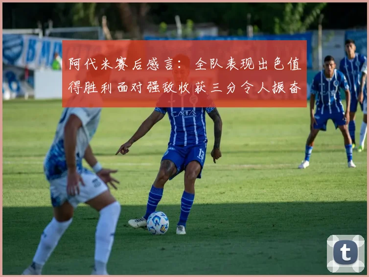 阿代米赛后感言：全队表现出色值得胜利面对强敌收获三分令人振奋