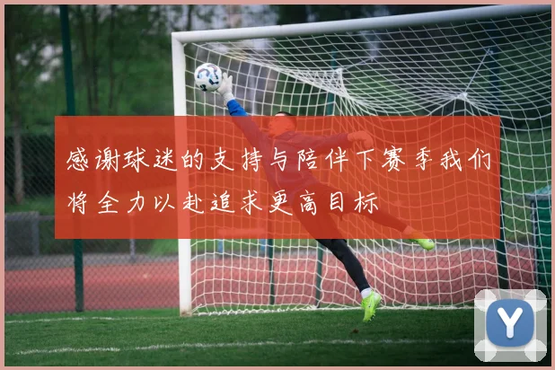 感谢球迷的支持与陪伴下赛季我们将全力以赴追求更高目标